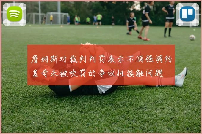 詹姆斯对裁判判罚表示不满强调约基奇未被吹罚的争议性接触问题