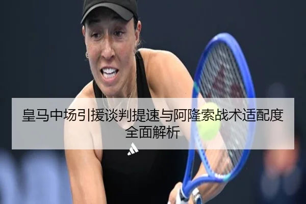 皇马中场引援谈判提速与阿隆索战术适配度全面解析
