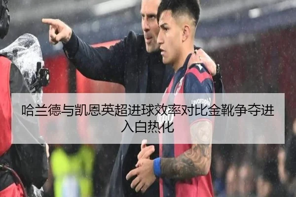 哈兰德与凯恩英超进球效率对比金靴争夺进入白热化