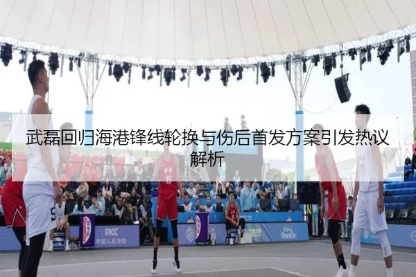 武磊回归海港锋线轮换与伤后首发方案引发热议解析