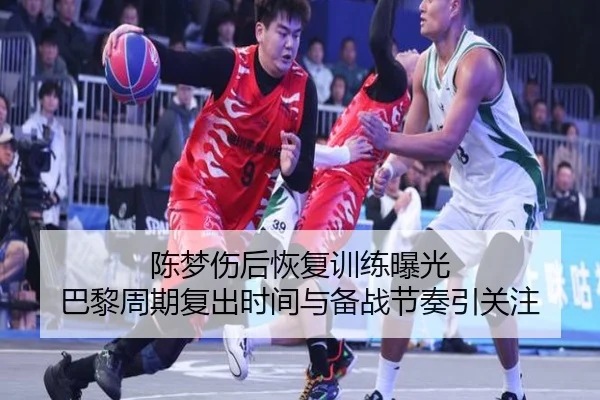 陈梦伤后恢复训练曝光 巴黎周期复出时间与备战节奏引关注
